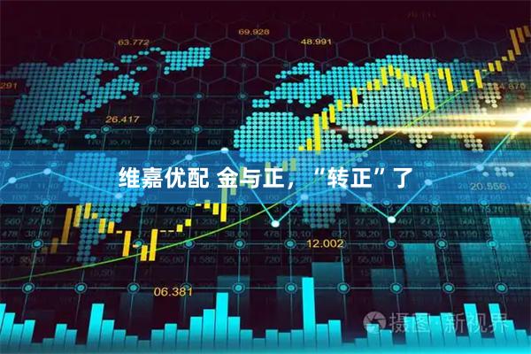 维嘉优配 金与正，“转正”了