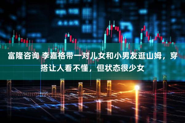 富隆咨询 李嘉格带一对儿女和小男友逛山姆，穿搭让人看不懂，但状态很少女