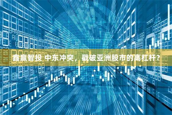鑫赢智投 中东冲突，戳破亚洲股市的高杠杆？