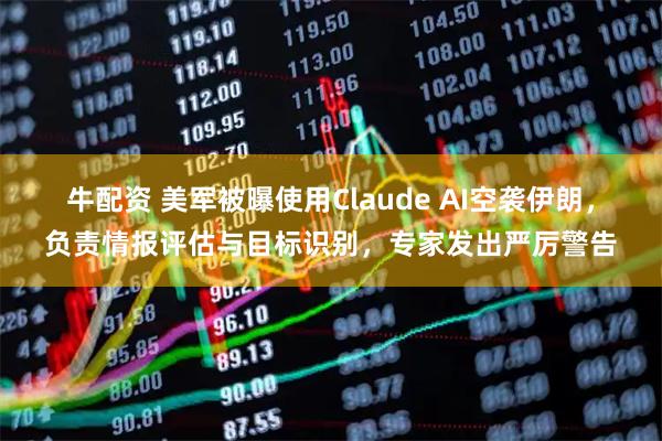 牛配资 美军被曝使用Claude AI空袭伊朗，负责情报评估与目标识别，专家发出严厉警告