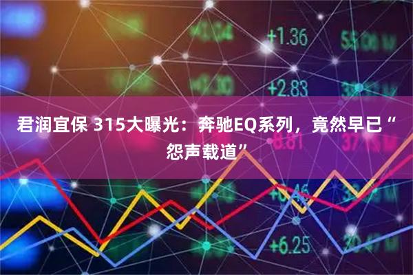 君润宜保 315大曝光：奔驰EQ系列，竟然早已“怨声载道”