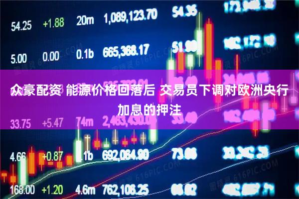 众豪配资 能源价格回落后 交易员下调对欧洲央行加息的押注
