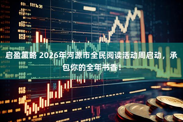 启盈策略 2026年河源市全民阅读活动周启动，承包你的全年书香！