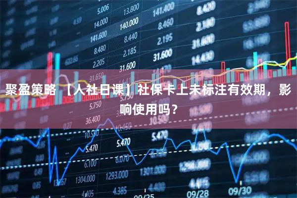 聚盈策略 【人社日课】社保卡上未标注有效期，影响使用吗？