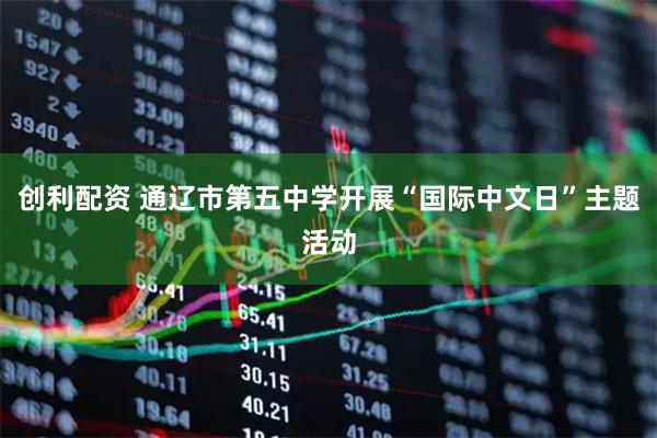 创利配资 通辽市第五中学开展“国际中文日”主题活动