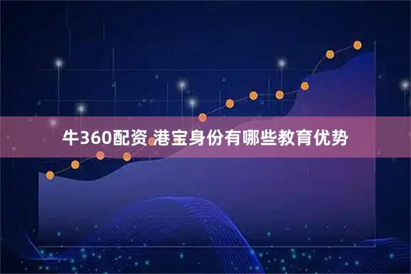 牛360配资 港宝身份有哪些教育优势