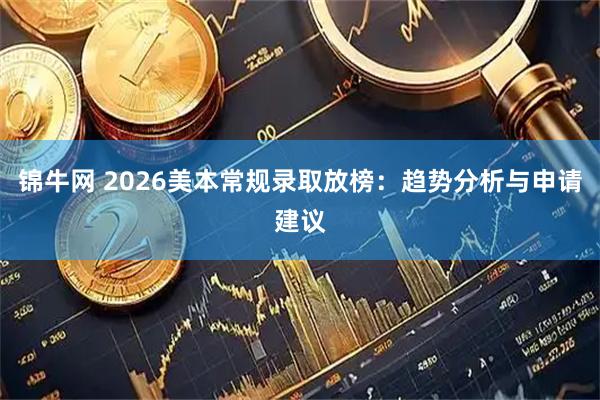 锦牛网 2026美本常规录取放榜：趋势分析与申请建议