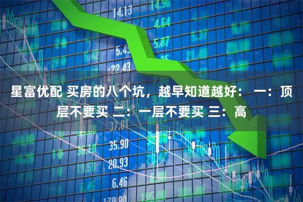 星富优配 买房的八个坑，越早知道越好： 一：顶层不要买 二：一层不要买 三：高