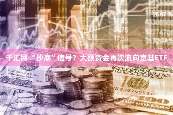 千汇网 “抄底”信号?大额资金再次流向宽基ETF