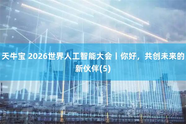 天牛宝 2026世界人工智能大会丨你好，共创未来的新伙伴(5)