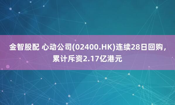 金智股配 心动公司(02400.HK)连续28日回购，累计斥资2.17亿港元