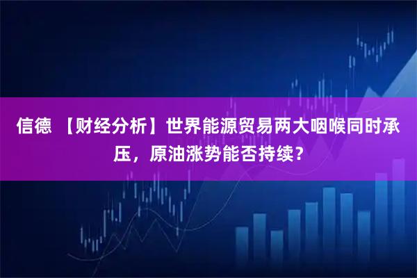 信德 【财经分析】世界能源贸易两大咽喉同时承压，原油涨势能否持续？
